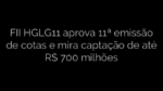 ​FII HGLG11 aprova 11ª emissão de cotas e mira captação de até R$ 700 milhões 